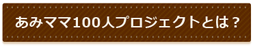 メニュー：あみママ100人プロジェクトとは？