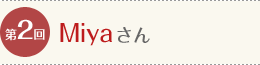 第2回 Miyaさん