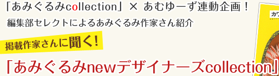 「あみぐるみcollection」× あむゆーず連動企画！編集部セレクトによるあみぐるみ作家さん紹介。掲載作家さんに聞く!「あみぐるみnewデザイナーズcollection」