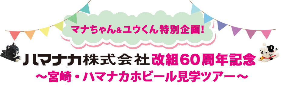 マナちゃん＆ユウくん特別企画！ハマナカ株式会社改組60 周年記念～宮崎・ハマナカホビール見学ツアー～