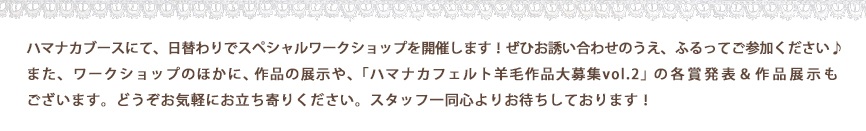 �n�}�i�J�u�[�X�ɂāA���ւ��ŃX�y�V�������[�N�V���b�v���J�Â��܂��I���Ђ��U�����킹�̂����A�ӂ���Ă��Q������������<br>
�܂��A���[�N�V���b�v�̂ق��ɁA��i�̓W����A�u�n�}�i�J�t�F���g�r�э�i���Wvol.2�v�̊e�ܔ��\����i�W�����������܂��B�ǂ������C�y�ɂ�������肭�������B�X�^�b�t�ꓯ�S��肨�҂����Ă���܂��I