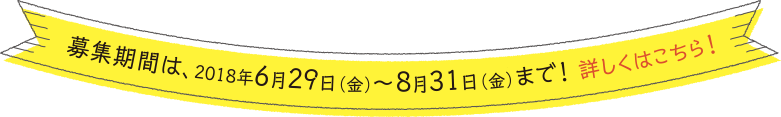 募集期間は、2018年6月29日(金)～8月31日(金)まで！詳しくはこちら