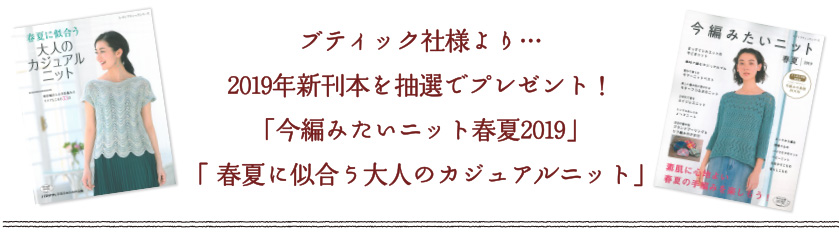 ブティック社様より...2019 年新刊本を抽選でプレゼント！「今編みたいニット春夏2019」「 春夏に似合う大人のカジュアルニット」