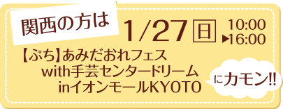 関西の方は、1/27(日)10:00～16:00【ぷち】あみだおれフェスwith手芸センタードリームinイオンモールKYOTOにカモン！！