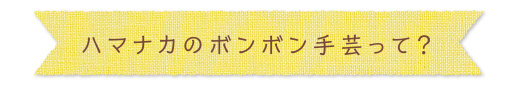 ハマナカのボンボン手芸って？