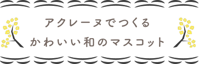 アクレーヌでつくるかわいい和のマスコット