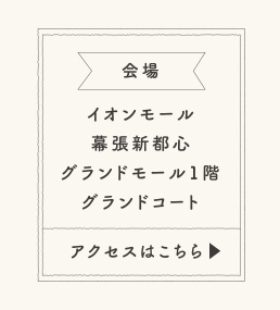 会場 イオンモール幕張新都心グランドモール1階グランドコート アクセスはこちら